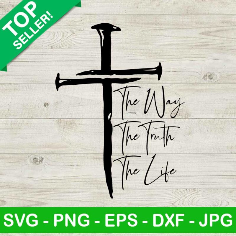 The Way The Truth The Life Jesus Cross Svg Cross Nails Svg Jesus