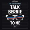 Talk Bernie To Me Sanders Svg