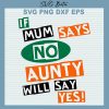 If Mum Says No Aunty Will Say Yes Svg