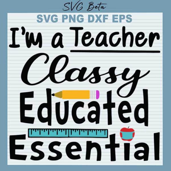 I'm A Teacher Classy Educated Essential svg