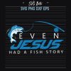 Even Jesus Had A Fish Story Svg