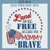 Land Of The Free Because My Mommy Brave Svg