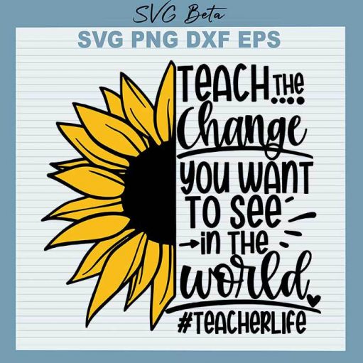 Teacher life svg, teacher quotes svg, teacher svg, sunflower svg, teach the change svg