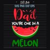 Dad You're One In A Melon svg
