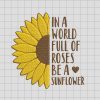 In A World Full Of Rose Be A Sunflower Embroidery