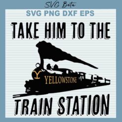 Take Him To The Train Station Yellowstone SVG