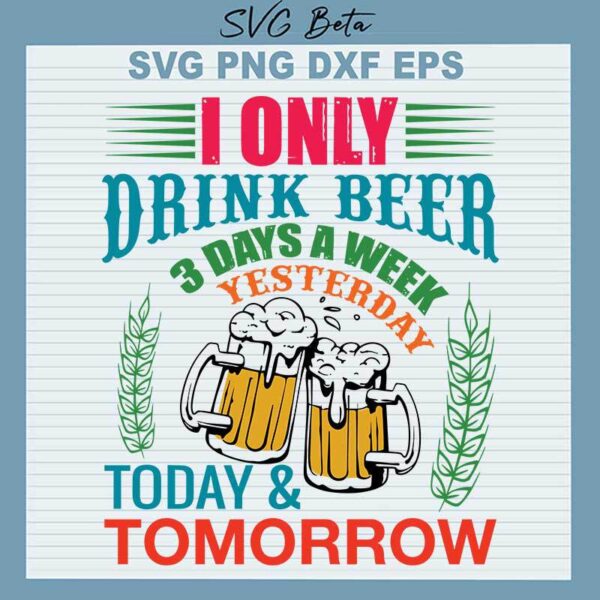 Only Drink Beer 3 Days Yesterday Today And Tomorrow SVG