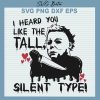 Michael Myers I Heard You Like The Tall Silent Type SVG