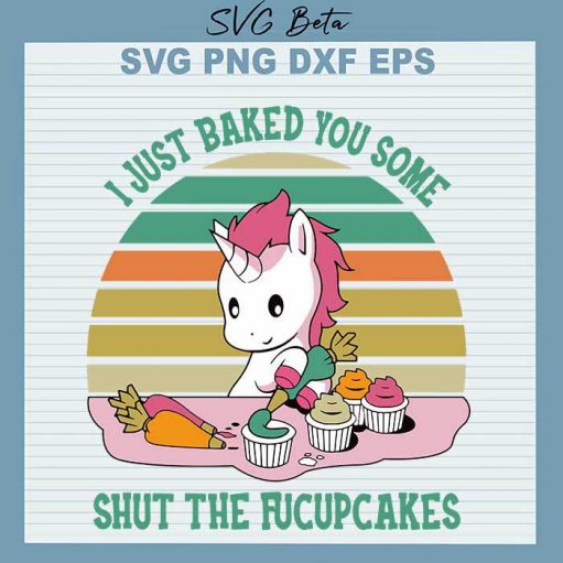 I Just Baked You Some Shut the Fucupcakes svg