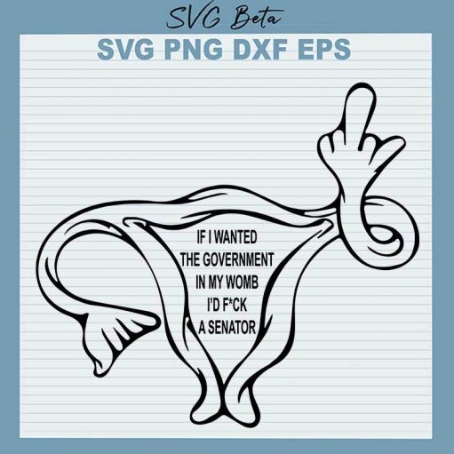 If I Wanted The Government In My Uterus I'd Fuck A Senator SVG