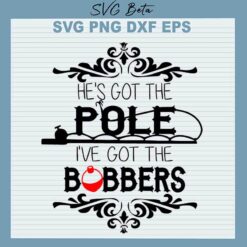 He's Got The Pole I've Got The Bobbers SVG