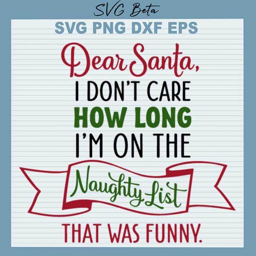 Dear Santa I Don't Care How Long I'm On The Naughty List SVG, Dear Santa SVG PNG DXF cut file