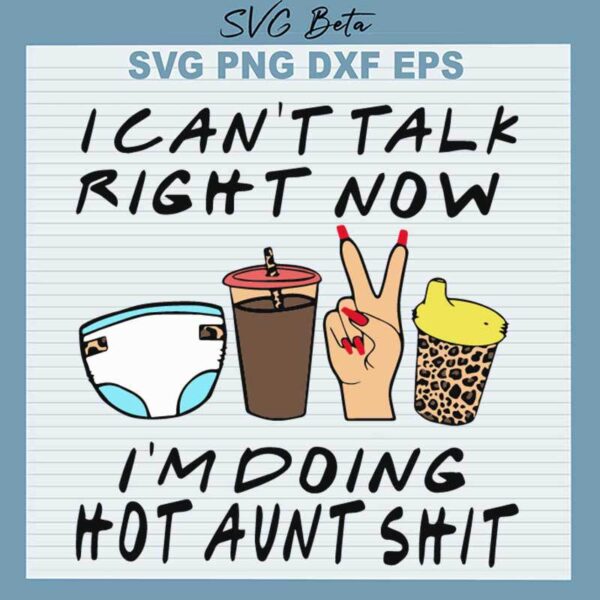 I can't Talk Right Now I'm Doing Hot Aunt Shit SVG