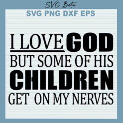 I Love God But Some Of His Children Get On My Nerves SVG
