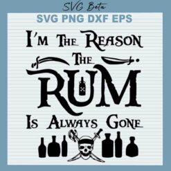 I'm The Reason The Rum Is Always Gone SVG