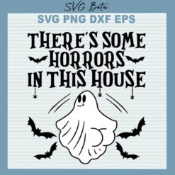 There's Some Horrors In This House SVG, Halloween Horrors In This House SVG, Halloween Ghost SVG PNG DXF cut file