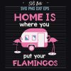 Home Is Where You Put Your Flamingos Svg