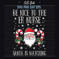 Be Nice To The Er Nurse Santa Is Watching SVG