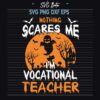 Nothing Scare Me I'm Vocational Teacher SVG