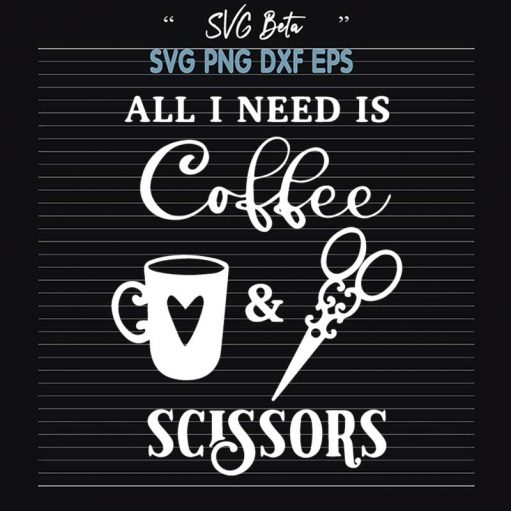 All I Need Is Coffee And Scissors Svg