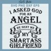 I Aked God For An Angel He Sent Me My Smartass Girlfriend Svg