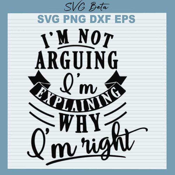I'm Not Arguing Im Explaining Why I'm Right SVG