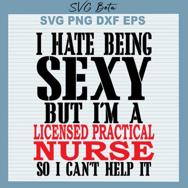 I Hate Being Sexy But I'm A Licensed Practical Nurse So I Can't Help It SVG