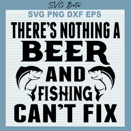 There's Nothing A Beer And Fishing Can't Fix SVG, Beer And Fishing SVG PNG DXF Cut File
