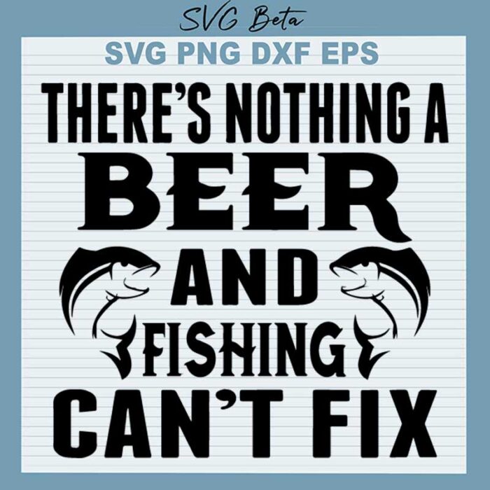 There's Nothing A Beer And Fishing Can't Fix SVG