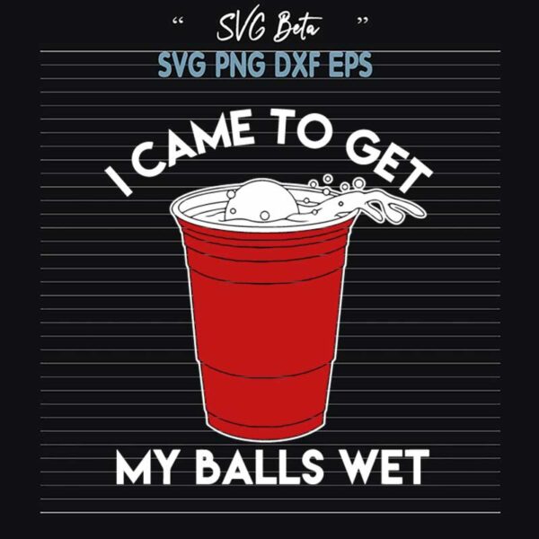 I Came To Get My Balls Wet SVG
