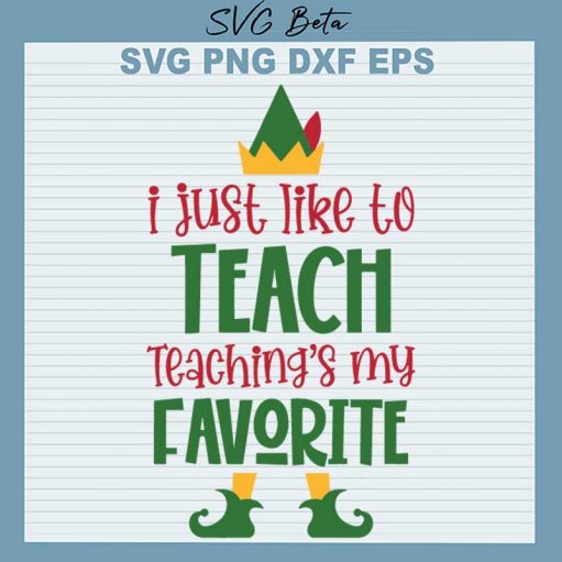 I Just Like To Teach Teaching's My Favorite SVG, Christmas Teaching Elf SVG, Christmas Elf SVG PNG DXF Cut File