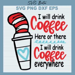 I Will Drink Coffee Here Or There Dr Seuss SVG, I Will Drink Coffee Everywhere SVG, Dr Seuss PNG DXF Cut File