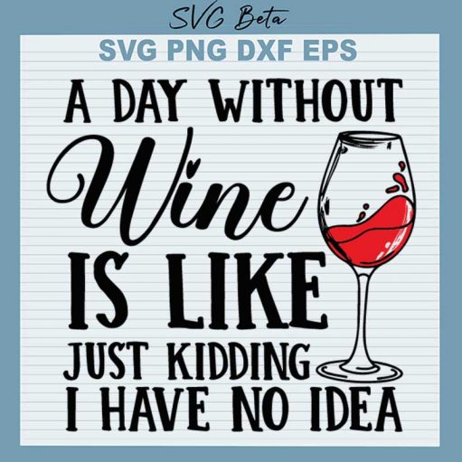 A Day Without Wine Is Like Just Kidding I Have No Idea Svg