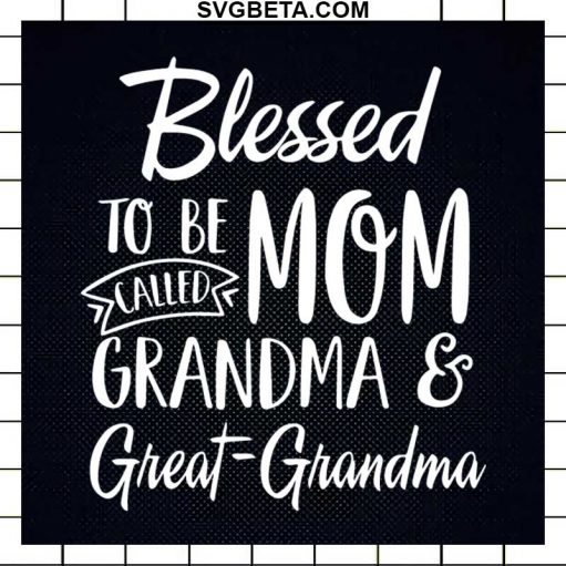 Blessed To Be Mom Called Grandma And Great Grandma Svg