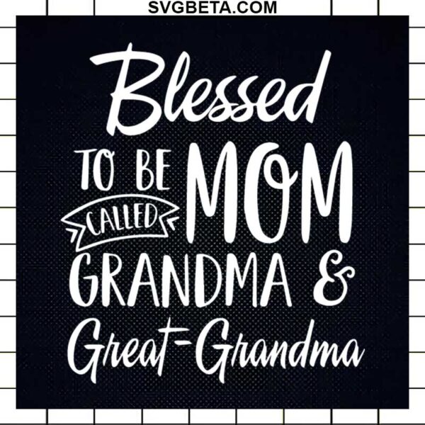 Blessed To Be Mom Called Grandma And Great Grandma SVG