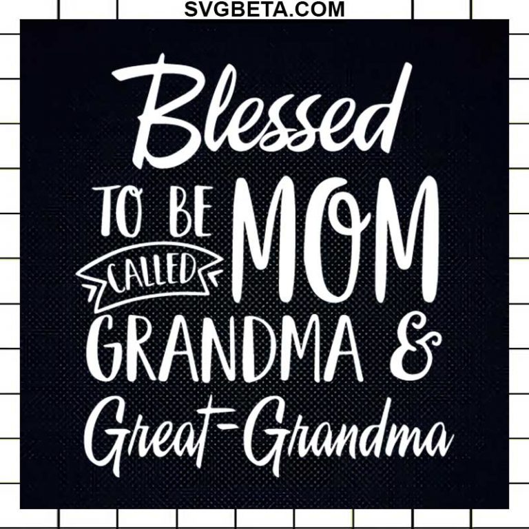 Blessed To Be Mom Called Grandma And Great Grandma SVG, Blessed To Be ...