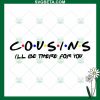 Cousins I'Ll Be There For You Svg