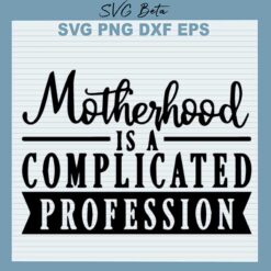 Motherhood Is A Complicated Profession SVG