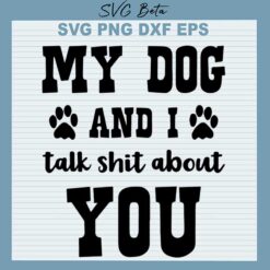 My Dog And I Talk Shit About You SVG