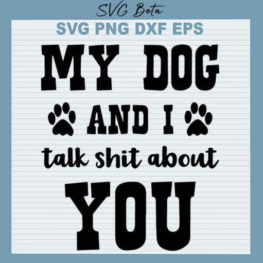 My Dog And I Talk Shit About You Svg
