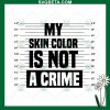 My Skin Color Is Not A Crime Svg