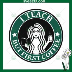I Teach But First Coffee SVG