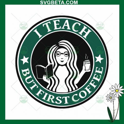 I Teach But First Coffee SVG, Teacher Starbucks Coffee Logo SVG, Coffee ...