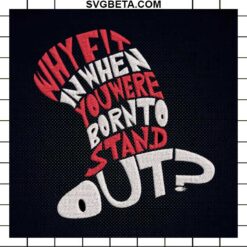 why fit in when you were born to stand out embroidery design