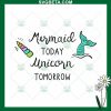 Mermaid Today Unicorn Tomorrow Svg