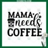 Mama Needs Coffee SVG