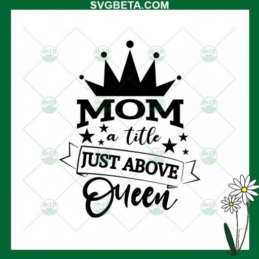 Mom A Title Just Above Queen SVG, Queen Mom SVG, Mother's Day SVG