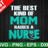 The Best Kind Of Mom Raise a Nurse SVG