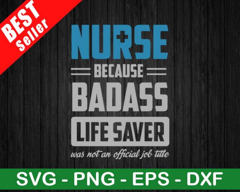 Nurse Because Badass Life Saver SVG, Nurse SVG, Nurse Because Badass SVG