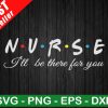 Nurse I'Ll Be There For You Svg
